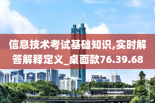 信息技术考试基础知识,实时解答解释定义_桌面款76.39.68