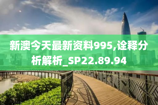 新澳今天最新资料995,诠释分析解析_SP22.89.94