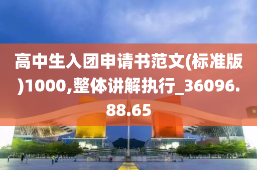 高中生入团申请书范文(标准版)1000,整体讲解执行_36096.88.65