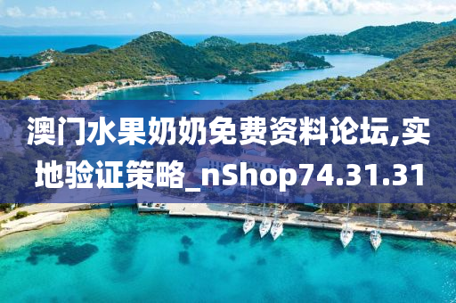 澳门水果奶奶免费资料论坛,实地验证策略_nShop74.31.31