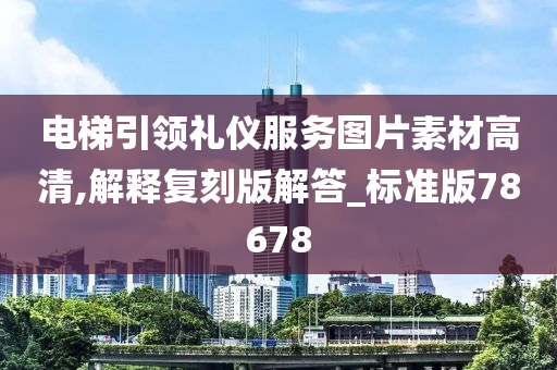 电梯引领礼仪服务图片素材高清,解释复刻版解答_标准版78678