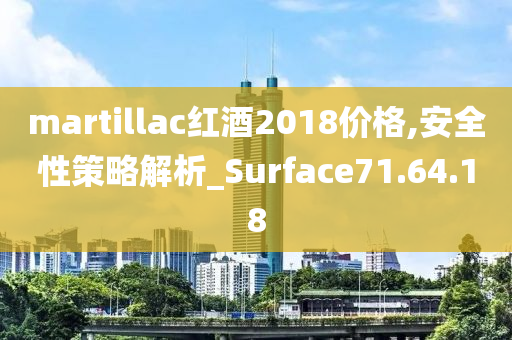 martillac红酒2018价格,安全性策略解析_Surface71.64.18