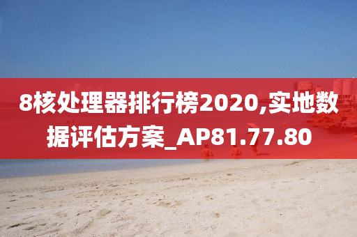 8核处理器排行榜2020,实地数据评估方案_AP81.77.80