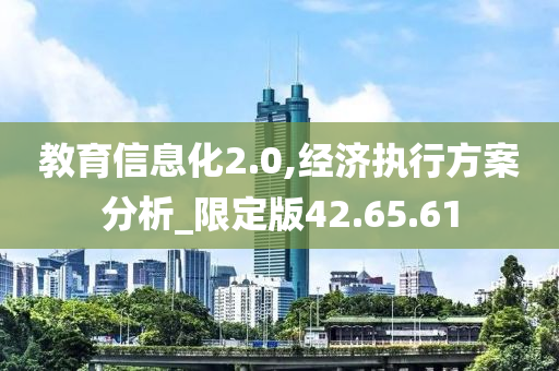 教育信息化2.0,经济执行方案分析_限定版42.65.61