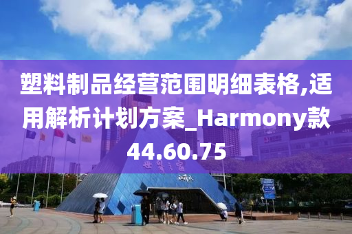 塑料制品经营范围明细表格,适用解析计划方案_Harmony款44.60.75