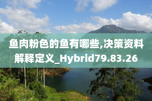 鱼肉粉色的鱼有哪些,决策资料解释定义_Hybrid79.83.26