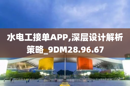 水电工接单APP,深层设计解析策略_9DM28.96.67