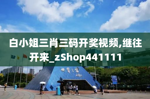 白小姐三肖三码开奖视频,继往开来_zShop441111