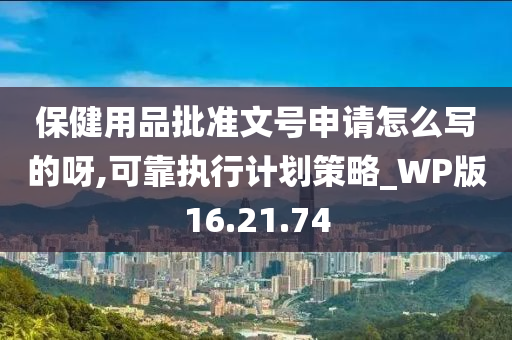 保健用品批准文号申请怎么写的呀,可靠执行计划策略_WP版16.21.74