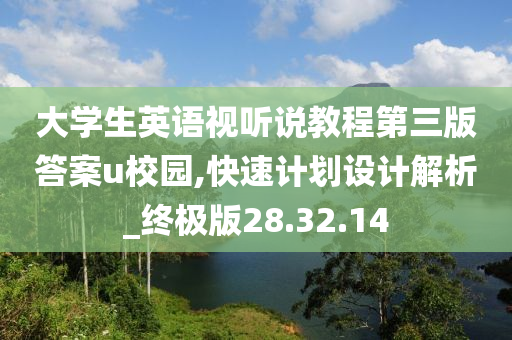 大学生英语视听说教程第三版答案u校园,快速计划设计解析_终极版28.32.14