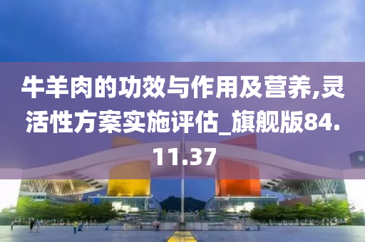 牛羊肉的功效与作用及营养,灵活性方案实施评估_旗舰版84.11.37