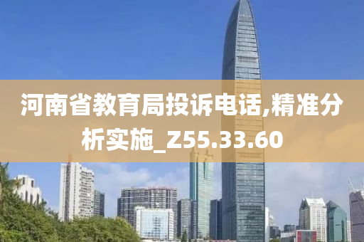 河南省教育局投诉电话,精准分析实施_Z55.33.60