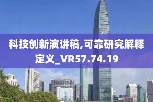 科技创新演讲稿,可靠研究解释定义_VR57.74.19