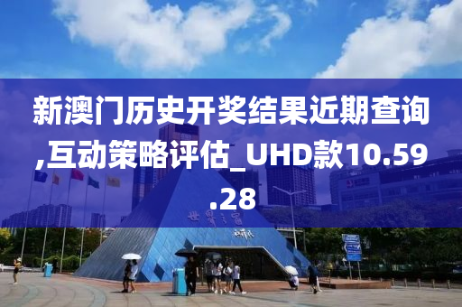 新澳门历史开奖结果近期查询,互动策略评估_UHD款10.59.28