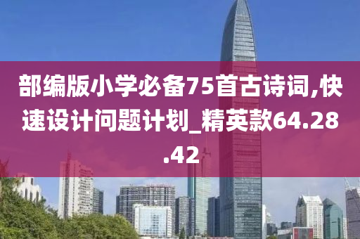 部编版小学必备75首古诗词,快速设计问题计划_精英款64.28.42