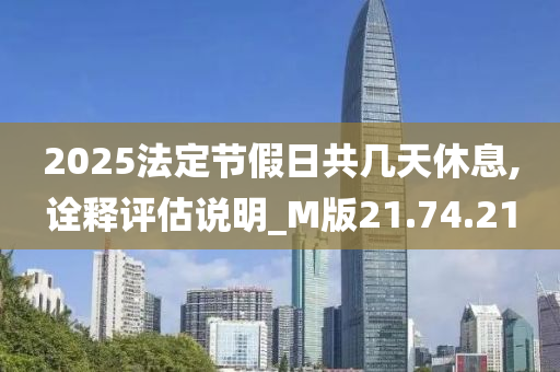 2025法定节假日共几天休息,诠释评估说明_M版21.74.21