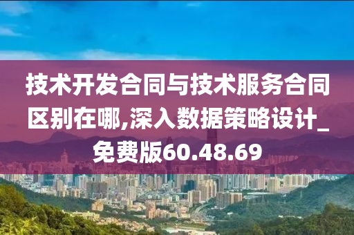 技术开发合同与技术服务合同区别在哪,深入数据策略设计_免费版60.48.69