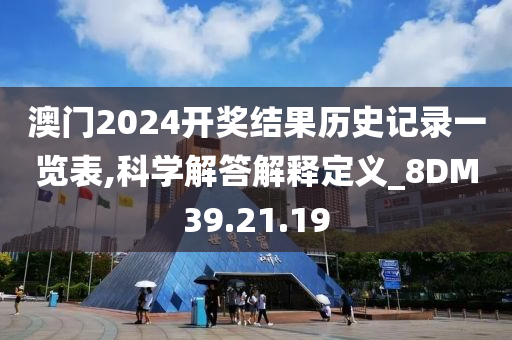 澳门2024开奖结果历史记录一览表,科学解答解释定义_8DM39.21.19