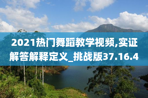 2021热门舞蹈教学视频,实证解答解释定义_挑战版37.16.40