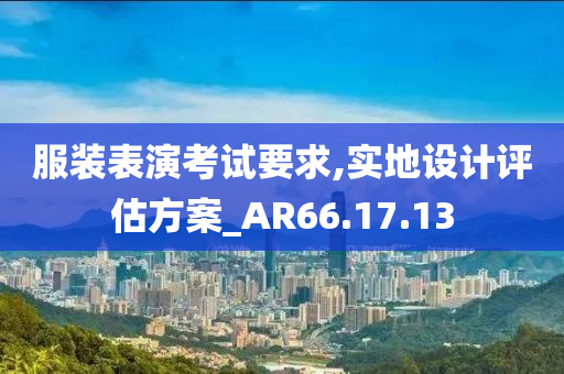 服装表演考试要求,实地设计评估方案_AR66.17.13