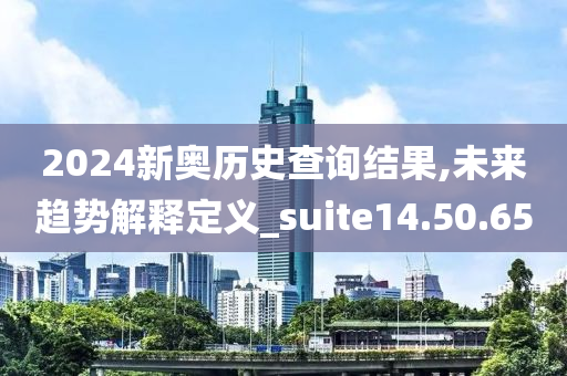 2024新奥历史查询结果,未来趋势解释定义_suite14.50.65