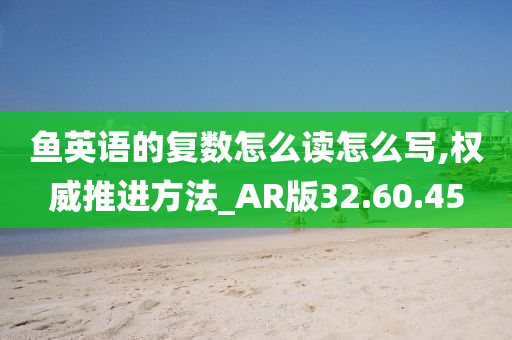 鱼英语的复数怎么读怎么写,权威推进方法_AR版32.60.45