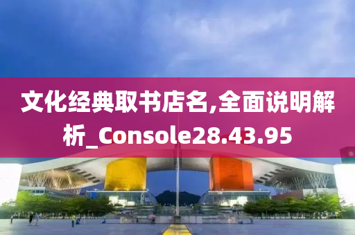 文化经典取书店名,全面说明解析_Console28.43.95