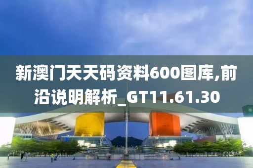 新澳门天天码资料600图库,前沿说明解析_GT11.61.30