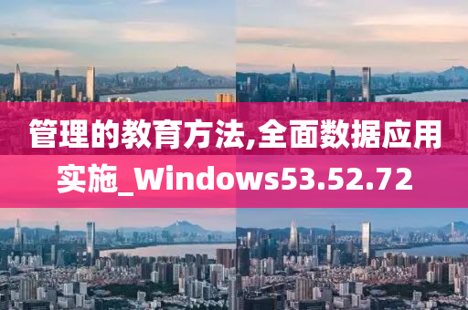 管理的教育方法,全面数据应用实施_Windows53.52.72