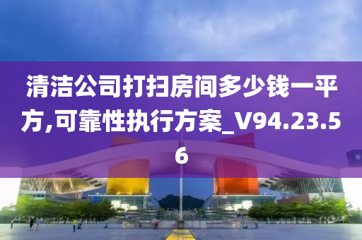 清洁公司打扫房间多少钱一平方,可靠性执行方案_V94.23.56