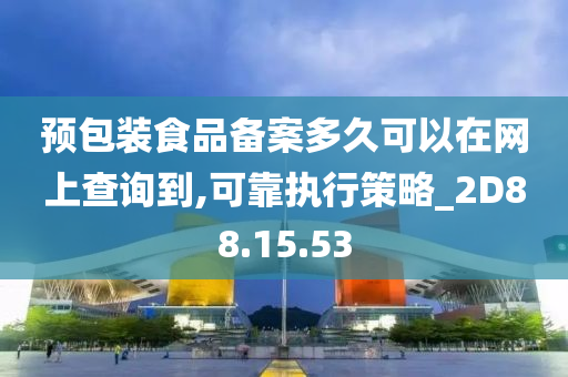 预包装食品备案多久可以在网上查询到,可靠执行策略_2D88.15.53