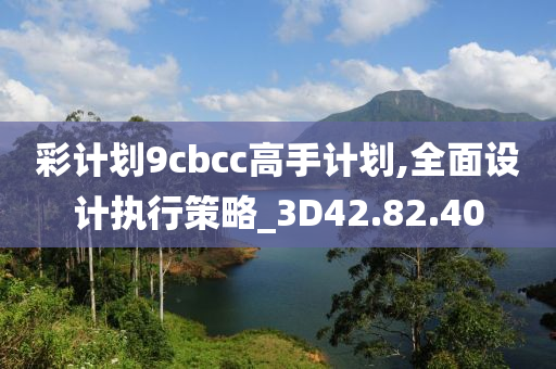 彩计划9cbcc高手计划,全面设计执行策略_3D42.82.40