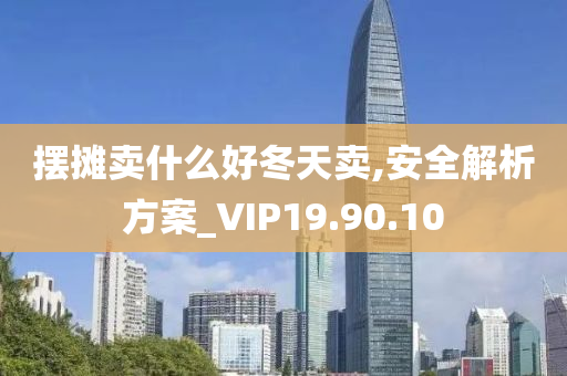 摆摊卖什么好冬天卖,安全解析方案_VIP19.90.10