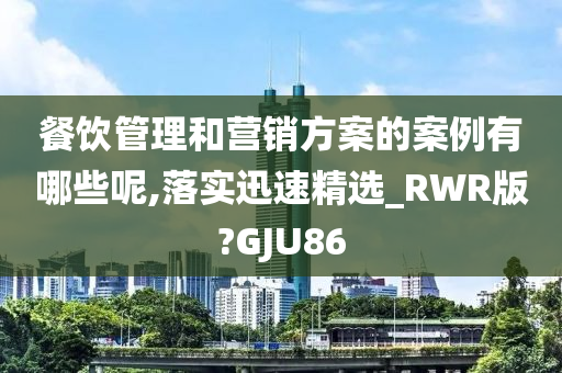 餐饮管理和营销方案的案例有哪些呢,落实迅速精选_RWR版?GJU86