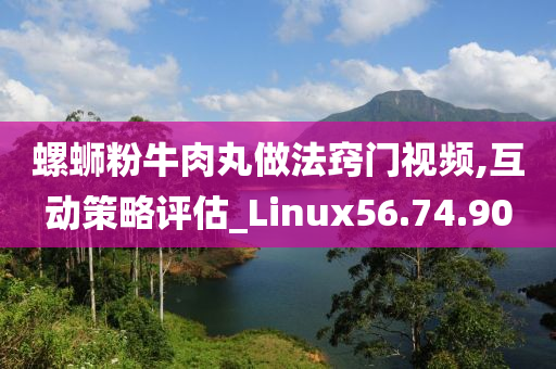 螺蛳粉牛肉丸做法窍门视频,互动策略评估_Linux56.74.90