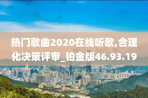 热门歌曲2020在线听歌,合理化决策评审_铂金版46.93.19