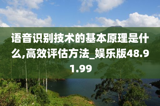 语音识别技术的基本原理是什么,高效评估方法_娱乐版48.91.99