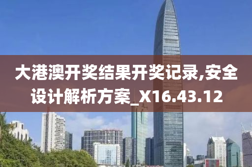 大港澳开奖结果开奖记录,安全设计解析方案_X16.43.12