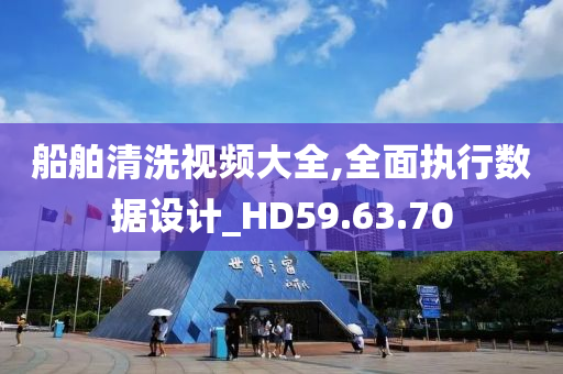 船舶清洗视频大全,全面执行数据设计_HD59.63.70