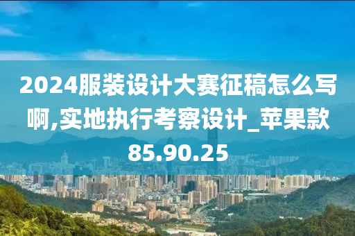 2024服装设计大赛征稿怎么写啊,实地执行考察设计_苹果款85.90.25