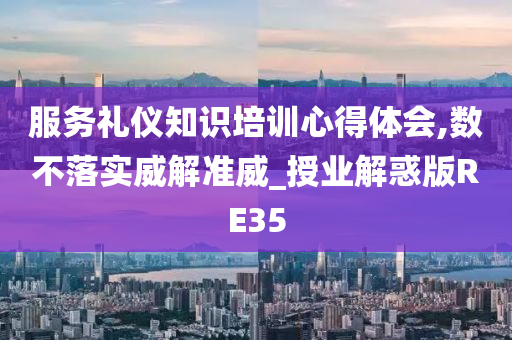 服务礼仪知识培训心得体会,数不落实威解准威_授业解惑版RE35