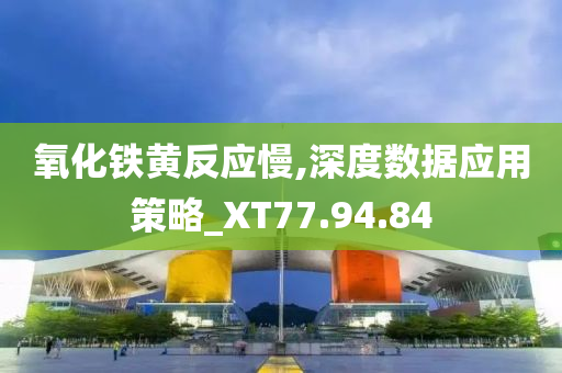 氧化铁黄反应慢,深度数据应用策略_XT77.94.84