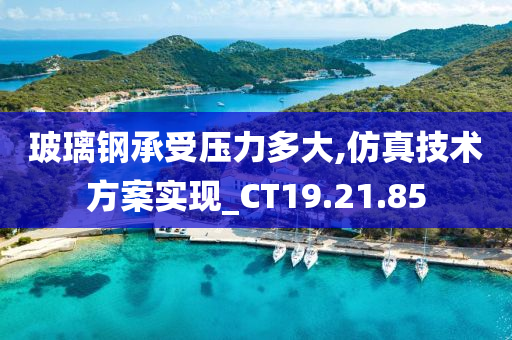 玻璃钢承受压力多大,仿真技术方案实现_CT19.21.85