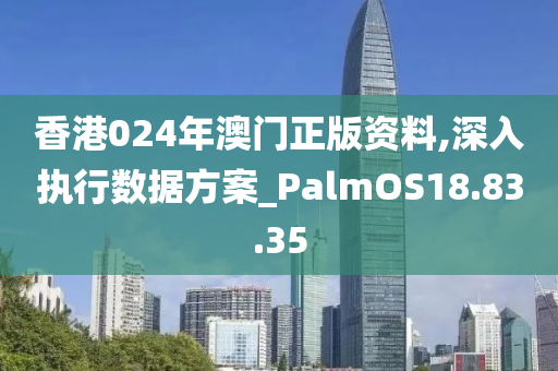 香港024年澳门正版资料,深入执行数据方案_PalmOS18.83.35