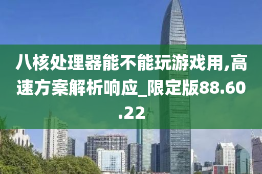 八核处理器能不能玩游戏用,高速方案解析响应_限定版88.60.22