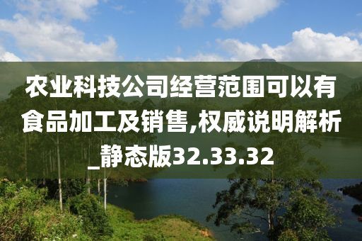 农业科技公司经营范围可以有食品加工及销售,权威说明解析_静态版32.33.32