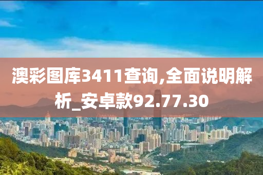 澳彩图库3411查询,全面说明解析_安卓款92.77.30