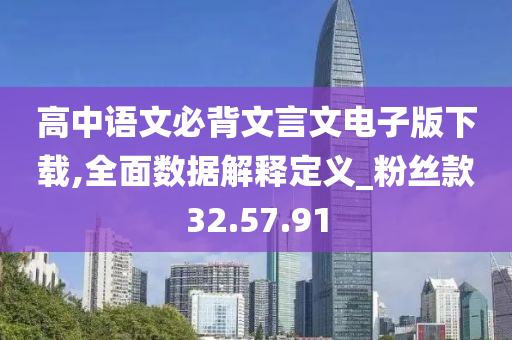 高中语文必背文言文电子版下载,全面数据解释定义_粉丝款32.57.91