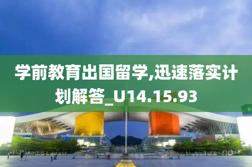 学前教育出国留学,迅速落实计划解答_U14.15.93