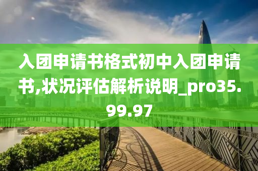 入团申请书格式初中入团申请书,状况评估解析说明_pro35.99.97